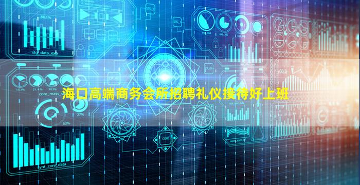 海口高端商务会所招聘礼仪接待好上班